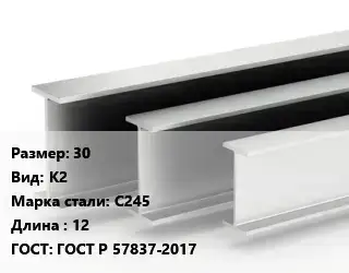 Двутавровая балка стальная 30 К2 С245 L=12 ГОСТ: ГОСТ Р 57837-2017
